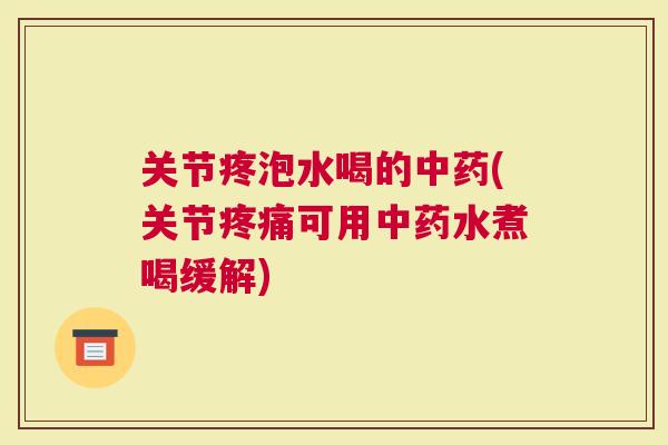 关节疼泡水喝的(关节可用水煮喝缓解)