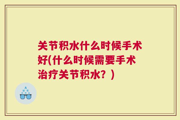 关节积水什么时候手术好(什么时候需要手术关节积水？)