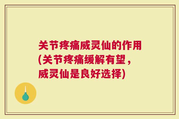关节威灵仙的作用(关节缓解有望，威灵仙是良好选择)