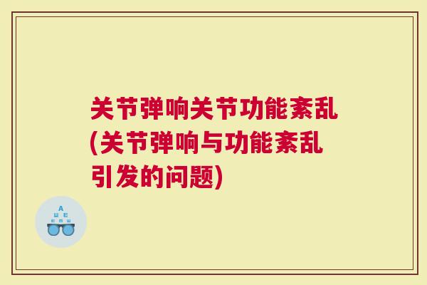 关节弹响关节功能紊乱(关节弹响与功能紊乱引发的问题)