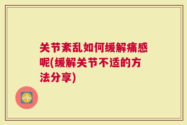 关节紊乱如何缓解痛感呢(缓解关节不适的方法分享)