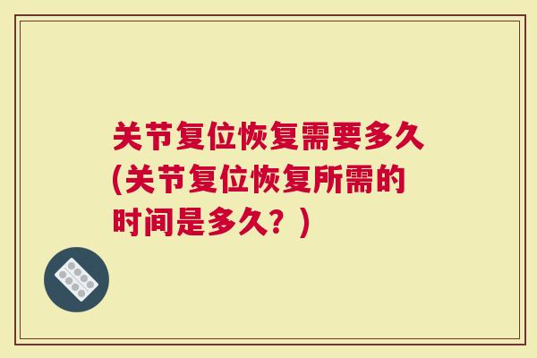 关节复位恢复需要多久(关节复位恢复所需的时间是多久？)