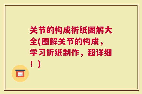 关节的构成折纸图解大全(图解关节的构成，学习折纸制作，超详细！)