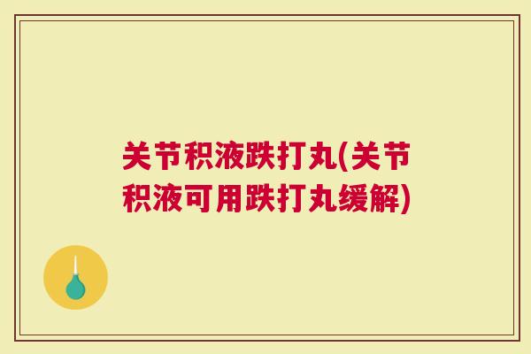 关节积液跌打丸(关节积液可用跌打丸缓解)