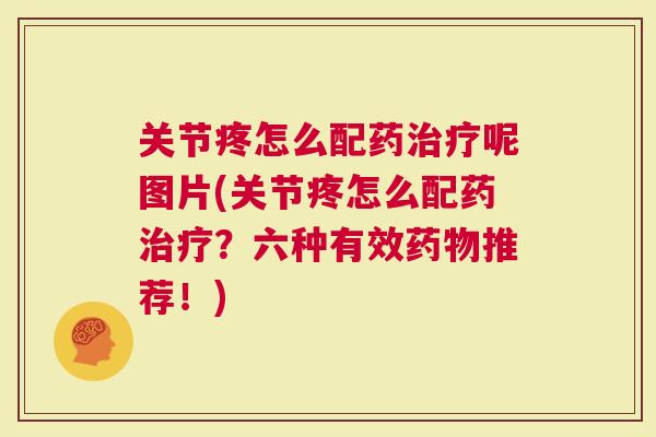 关节疼怎么配药呢图片(关节疼怎么配药？六种有效推荐！)