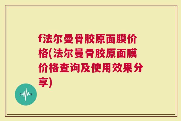 f法尔曼骨胶原面膜价格(法尔曼骨胶原面膜价格查询及使用效果分享)