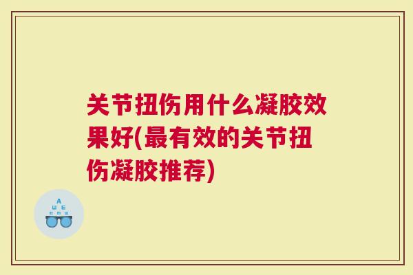 关节扭伤用什么凝胶效果好(有效的关节扭伤凝胶推荐)