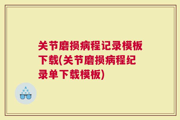 关节磨损程记录模板下载(关节磨损程纪录单下载模板)