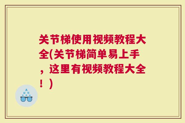 关节梯使用视频教程大全(关节梯简单易上手，这里有视频教程大全！)