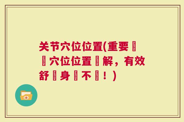 关节穴位位置(重要關節穴位位置圖解，有效舒緩身體不適！)