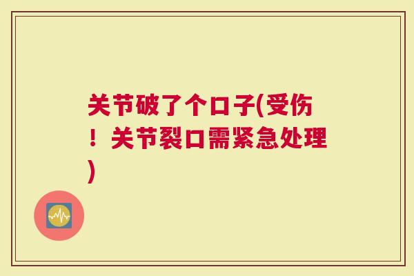 关节破了个口子(受伤！关节裂口需紧急处理)
