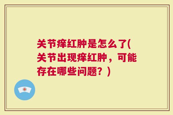 关节痒红肿是怎么了(关节出现痒红肿，可能存在哪些问题？)