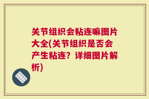 关节组织会粘连嘛图片大全(关节组织是否会产生粘连？详细图片解析)