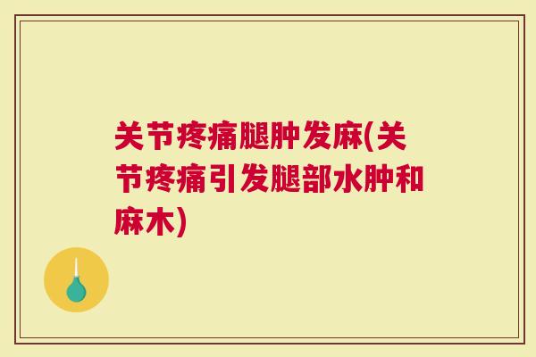 关节腿肿发麻(关节引发腿部水肿和麻木)