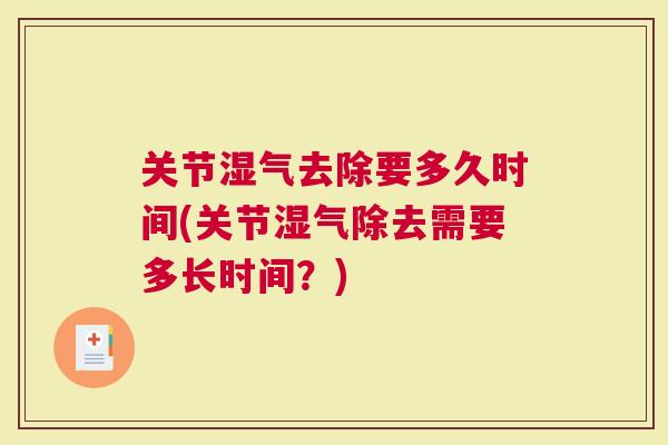 关节湿气去除要多久时间(关节湿气除去需要多长时间？)