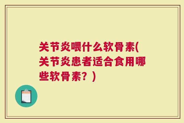 喂什么软骨素(患者适合食用哪些软骨素？)