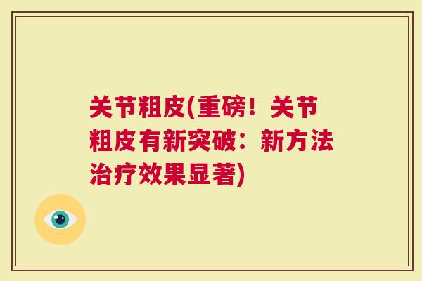 关节粗皮(重磅！关节粗皮有新突破：新方法效果显著)