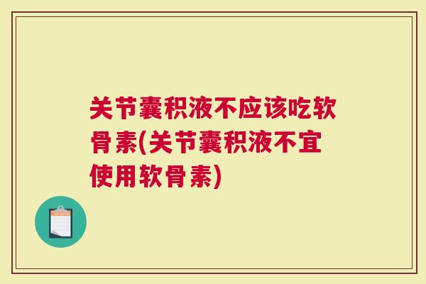 关节囊积液不应该吃软骨素(关节囊积液不宜使用软骨素)