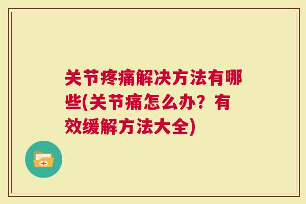 关节解决方法有哪些(关节痛怎么办？有效缓解方法大全)