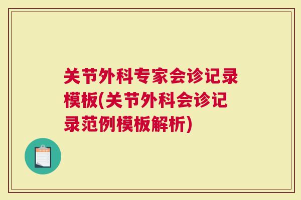 关节外科专家会诊记录模板(关节外科会诊记录范例模板解析)