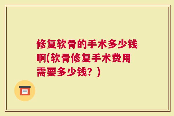 修复软骨的手术多少钱啊(软骨修复手术费用需要多少钱？)