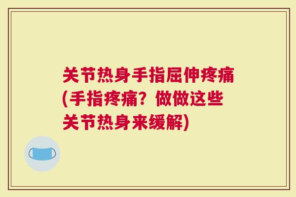 关节热身手指屈伸(手指？做做这些关节热身来缓解)