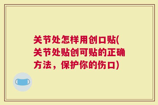 关节处怎样用创口贴(关节处贴创可贴的正确方法，保护你的伤口)