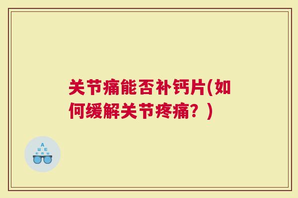 关节痛能否补钙片(如何缓解关节？)