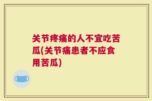 关节的人不宜吃苦瓜(关节痛患者不应食用苦瓜)
