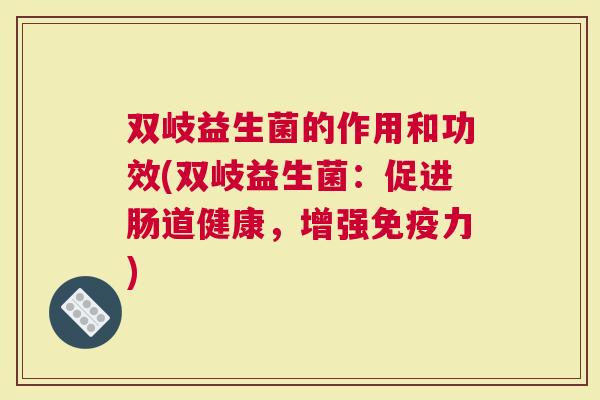 双岐益生菌的作用和功效(双岐益生菌：促进肠道健康，增强力)
