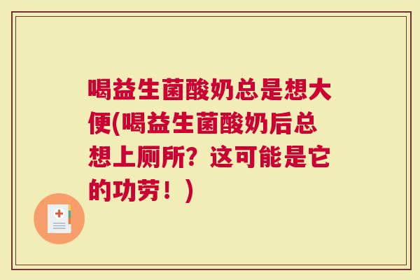喝益生菌酸奶总是想大便(喝益生菌酸奶后总想上厕所？这可能是它的功劳！)