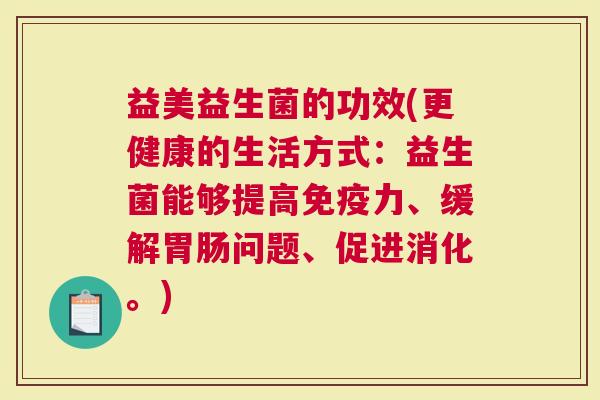 益美益生菌的功效(更健康的生活方式：益生菌能够提高力、缓解问题、促进消化。)