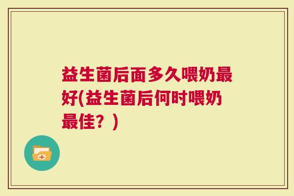 益生菌后面多久喂奶好(益生菌后何时喂奶佳？)