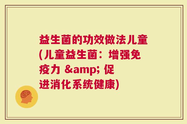 益生菌的功效做法儿童(儿童益生菌：增强力 & 促进消化系统健康)