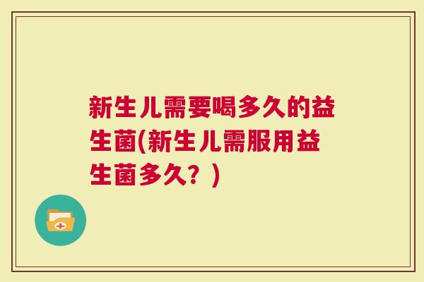 新生儿需要喝多久的益生菌(新生儿需服用益生菌多久？)