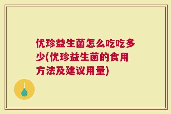优珍益生菌怎么吃吃多少(优珍益生菌的食用方法及建议用量)