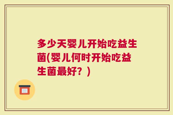多少天婴儿开始吃益生菌(婴儿何时开始吃益生菌好？)