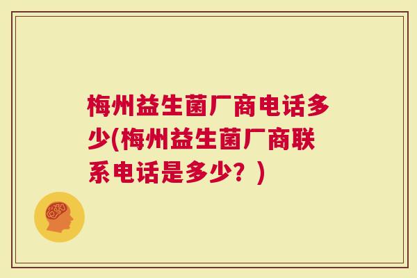 梅州益生菌厂商电话多少(梅州益生菌厂商联系电话是多少？)
