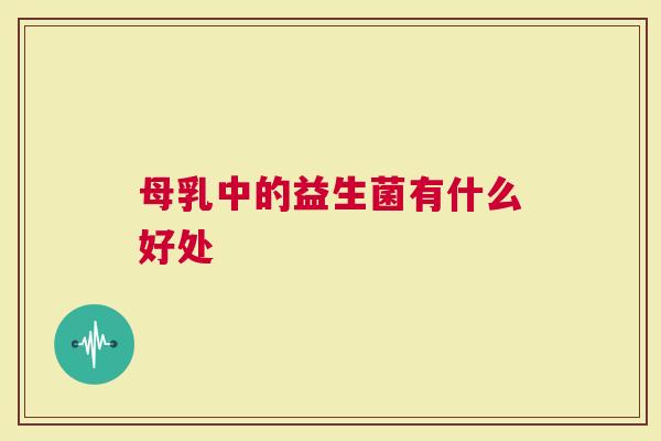 母乳中的益生菌有什么好处