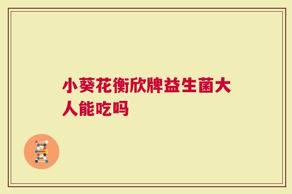 小葵花衡欣牌益生菌大人能吃吗
