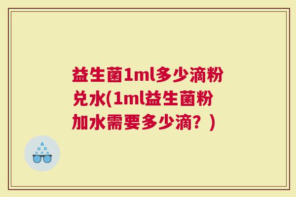 益生菌1ml多少滴粉兑水(1ml益生菌粉加水需要多少滴？)