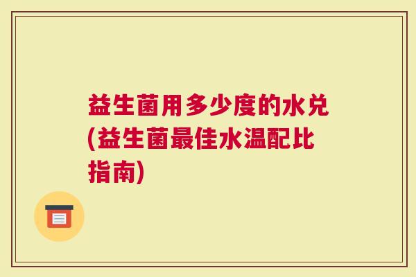 益生菌用多少度的水兑(益生菌佳水温配比指南)