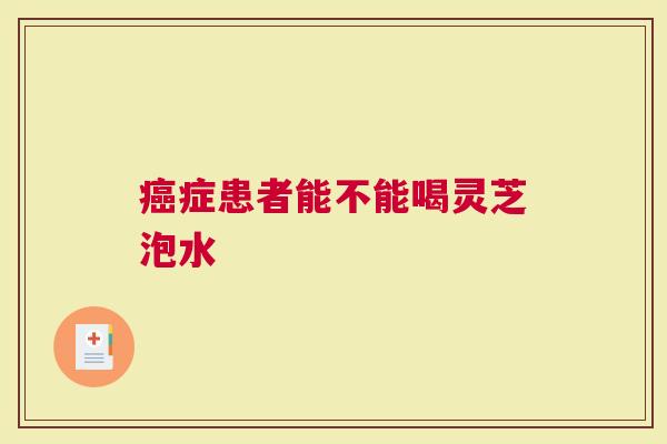 患者能不能喝灵芝泡水