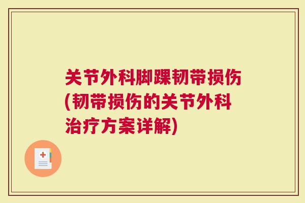 关节外科脚踝韧带损伤(韧带损伤的关节外科方案详解)