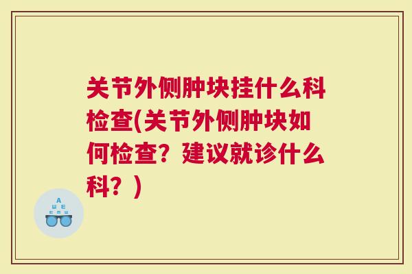 关节外侧肿块挂什么科检查(关节外侧肿块如何检查？建议就诊什么科？)