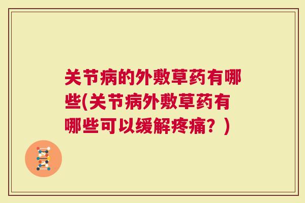 关节的外敷草药有哪些(关节外敷草药有哪些可以缓解？)
