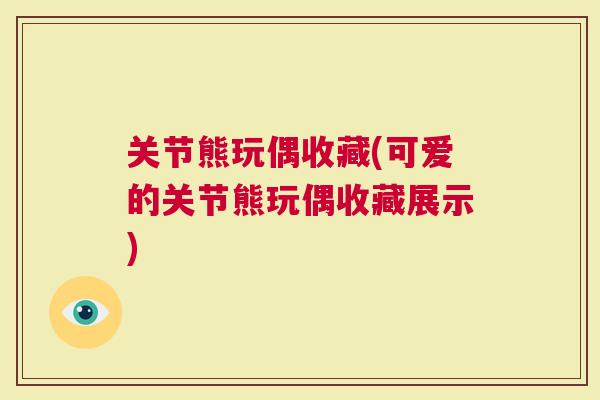关节熊玩偶收藏(可爱的关节熊玩偶收藏展示)