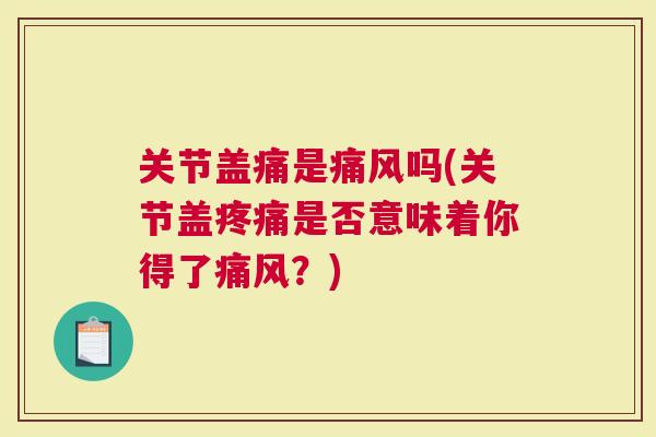 关节盖痛是吗(关节盖是否意味着你得了？)