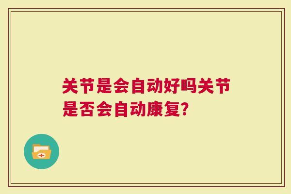 关节是会自动好吗关节是否会自动康复？