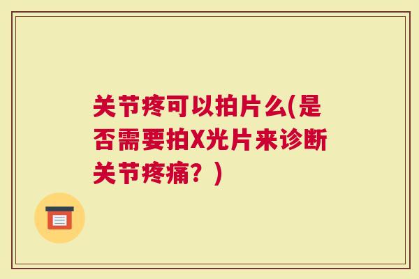 关节疼可以拍片么(是否需要拍X光片来诊断关节？)
